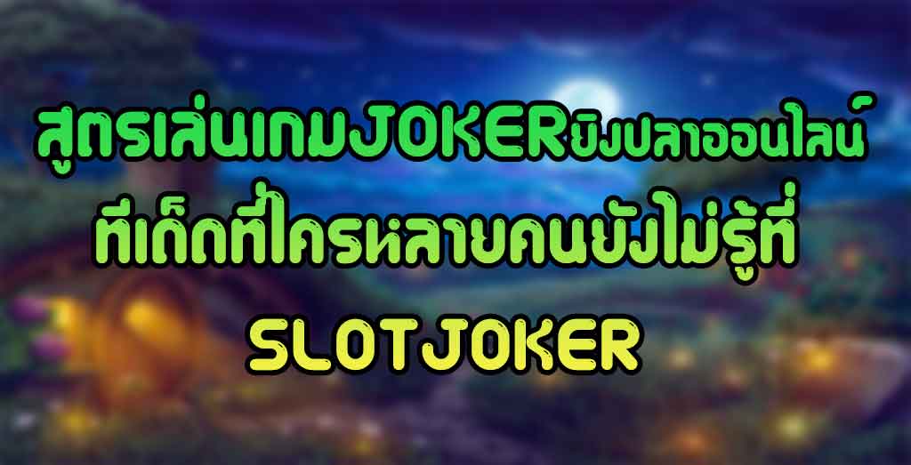 สูตรเล่นเกมJOKERยิงปลาออนไลน์-ทีเด็ด-ที่ใครหลายคนยังไม่รู้ที่SLOTJOKER